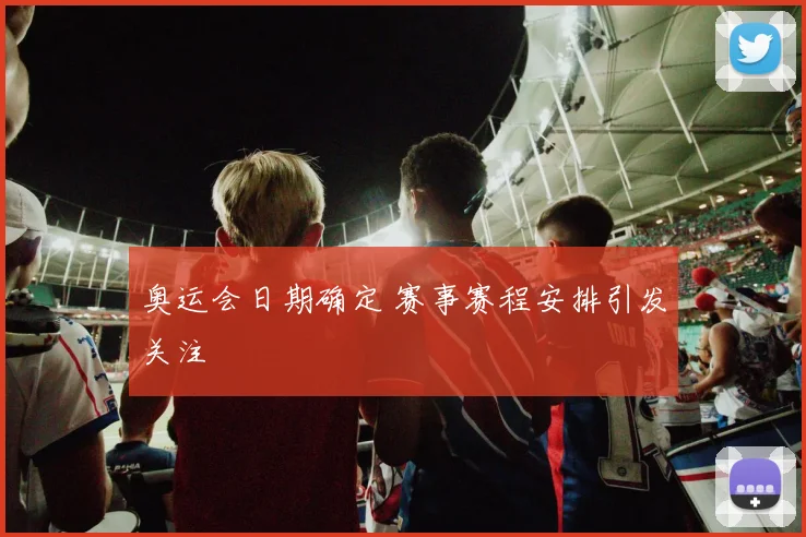 奥运会日期确定 赛事赛程安排引发关注